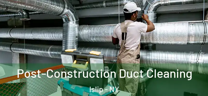 Post-Construction Duct Cleaning Islip - NY
