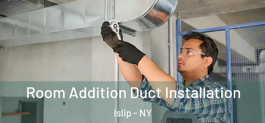 Room Addition Duct Installation Islip - NY